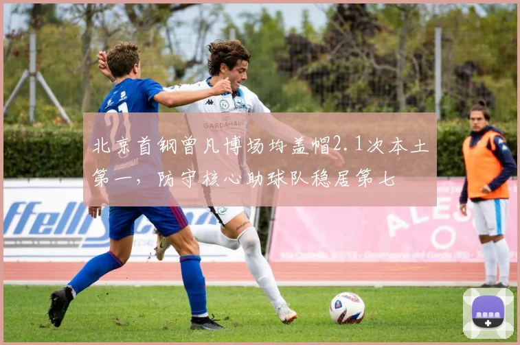 北京首钢曾凡博场均盖帽2.1次本土第一，防守核心助球队稳居第七