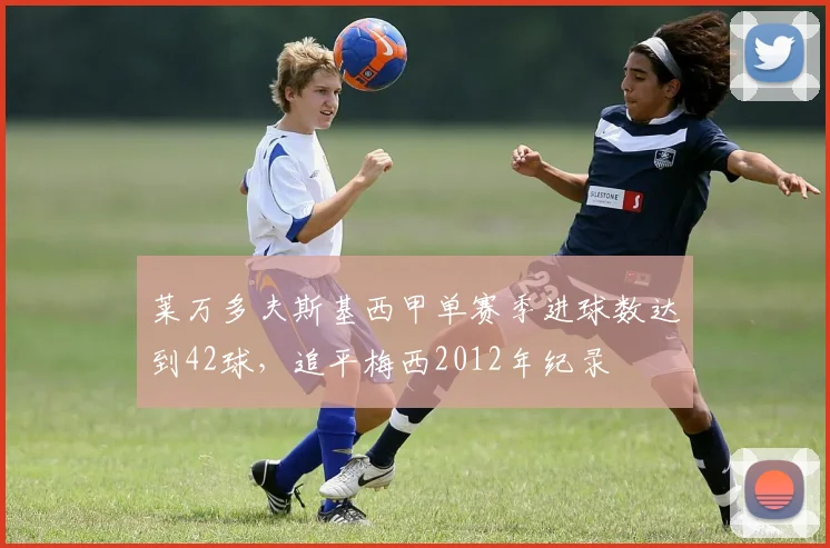 莱万多夫斯基西甲单赛季进球数达到42球，追平梅西2012年纪录