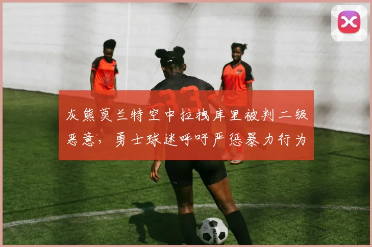 灰熊莫兰特空中拉拽库里被判二级恶意，勇士球迷呼吁严惩暴力行为？