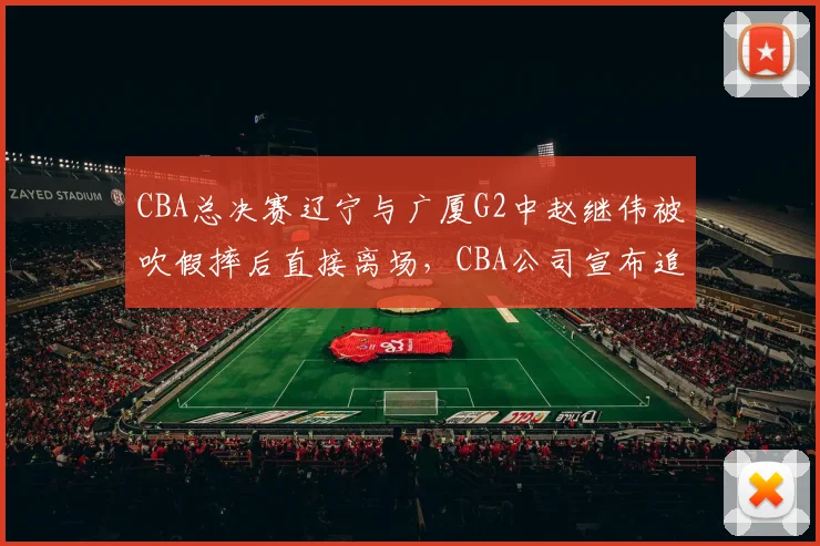 CBA总决赛辽宁与广厦G2中赵继伟被吹假摔后直接离场，CBA公司宣布追加罚款5万元