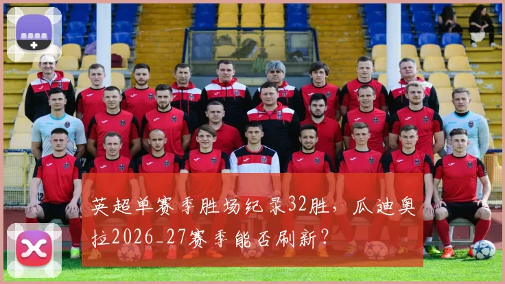 英超单赛季胜场纪录32胜，瓜迪奥拉2026_27赛季能否刷新？