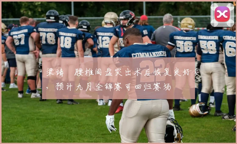 梁靖崑腰椎间盘突出术后恢复良好，预计九月全锦赛可回归赛场